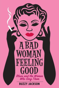 A Bad Woman Feeling Good: Blues and the Women Who Sing Them Buzzy Jackson Author