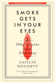 Smoke Gets in Your Eyes: And Other Lessons from the Crematory Caitlin Doughty Author