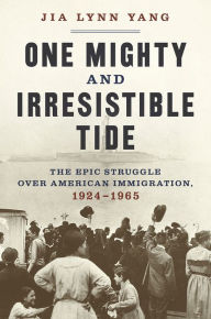 One Mighty and Irresistible Tide: The Epic Struggle Over American Immigration, 1924-1965 Jia Lynn Yang Author