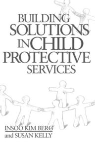 Building Solutions in Child Protective Services Insoo Kim Berg Author