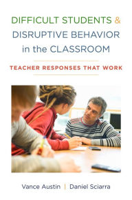 Difficult Students and Disruptive Behavior in the Classroom: Teacher Responses That Work