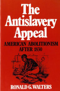 The Antislavery Appeal: American Abolitionism After 1830 Ronald G. Walters Author