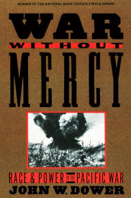 War without Mercy: Race and Power in the Pacific War (NATIONAL BOOK CRITICS CIRCLE AWARD WINNER) John Dower Author
