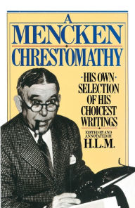 A Mencken Chrestomathy: His Own Selection of His Choicest Writings H. L. Mencken Author