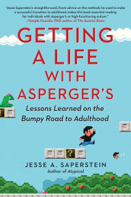 Getting a Life with Asperger's: Lessons Learned on the Bumpy Road to Adulthood Jesse A. Saperstein Author