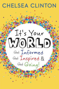 It's Your World: Get Informed, Get Inspired & Get Going! Chelsea Clinton Author