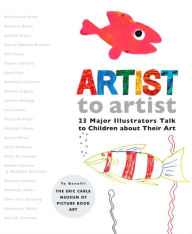 Artist to Artist: 23 Major Illustrators Talk to Children About Their Art Eric Carle Museum Pict. Bk Art Author