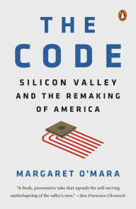 The Code: Silicon Valley and the Remaking of America Margaret O'Mara Author