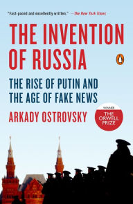 The Invention of Russia: The Rise of Putin and the Age of Fake News Arkady Ostrovsky Author