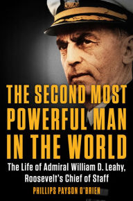 The Second Most Powerful Man in the World: The Life of Admiral William D. Leahy, Roosevelt's Chief of Staff Phillips Payson O'Brien Author