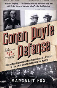 Conan Doyle for the Defense: How Sherlock Holmes's Creator Turned Real-Life Detective and Freed a Man Wrongly Imprisoned for Murder Margalit  Fox Auth