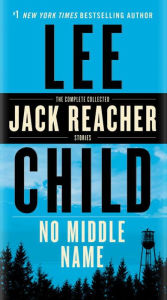 No Middle Name: The Complete Collected Jack Reacher Short Stories Lee Child Author