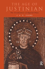 The Age of Justinian: The Circumstances of Imperial Power J. A. S. Evans Author