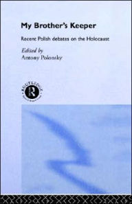 My Brother's Keeper: Recent Polish Debates on the Holocaust Antony Polonsky Editor