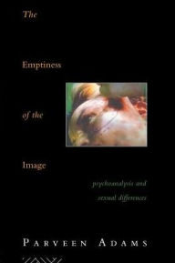 The Emptiness of the Image: Psychoanalysis and Sexual Differences Parveen Adams Author