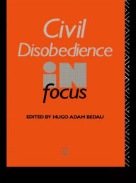 Civil Disobedience in Focus Hugo Adam Bedau Editor