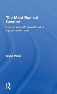 The Most Radical Gesture: The Situationist International in a Postmodern Age Sadie Plant Author