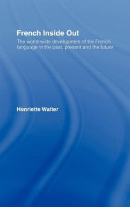 French Inside Out: The Worldwide Development of the French Language in the Past, the Present and the Future Henriette Walter Author