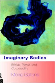 Imaginary Bodies: Ethics, Power and Corporeality Moira Gatens Author