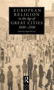 European Religion in the Age of Great Cities: 1830-1930 Hugh McLeod Author