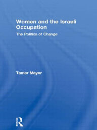 Women and the Israeli Occupation: The Politics of Change - Tamar Mayer