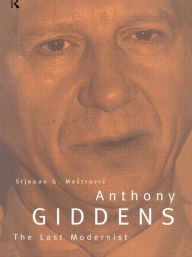 Anthony Giddens: The Last Modernist Stjepan Mestrovic Author