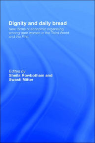 Dignity and Daily Bread: New Forms of Economic Organization Among Poor Women in the Third World and the First Swasti Mitter Editor