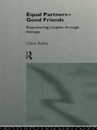 Equal Partners - Good Friends: Empowering Couples Through Therapy - Claire Rabin