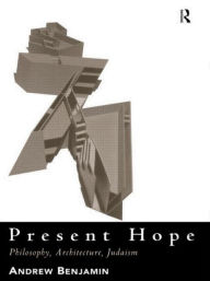 Present Hope: Philosophy, Architecture, Judaism Andrew Benjamin Author