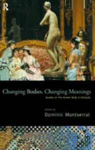 Changing Bodies, Changing Meanings: Studies on the Human Body in Antiquity Dominic Montserrat Editor