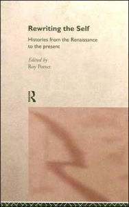 Rewriting the Self: Histories from the Middle Ages to the Present Roy Porter Editor