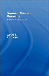Women, Men and Eunuchs: Gender in Byzantium Elizabeth James Editor