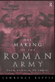 The Making of the Roman Army: From Republic to Empire Lawrence Keppie Author
