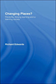 Changing Places?: Flexibility, Lifelong Learning and a Learning Society Richard Edwards Author
