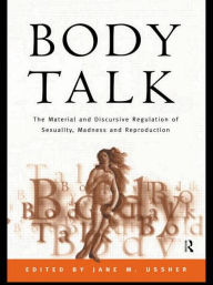 Body Talk: The Material and Discursive Regulation of Sexuality, Madness and Reproduction Jane Ussher Editor