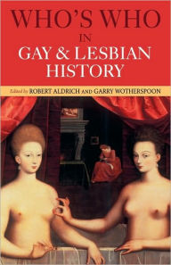 Who's Who in Gay and Lesbian History: From Antiquity to the Mid-Twentieth Century Robert Aldrich Editor