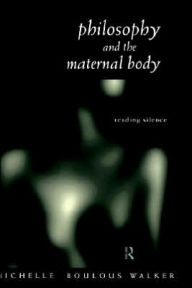 Philosophy and the Maternal Body: Reading Silence Michelle Boulous Walker Author