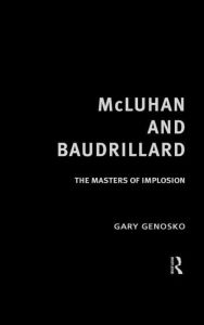 McLuhan and Baudrillard: Masters of Implosion Gary Genosko Author