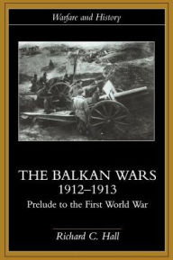 The Balkan Wars 1912-1913: Prelude to the First World War Richard C. Hall Author