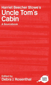 Harriet Beecher Stowe's Uncle Tom's Cabin: A Routledge Study Guide and Sourcebook Debra J. Rosenthal Editor