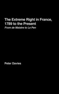 The Extreme Right in France, 1789 to the Present: From de Maistre to Le Pen Peter Davies Author