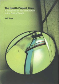 Health Project Book: A Handbook for New Researchers in the Field of Health Dr Neil Wood Author