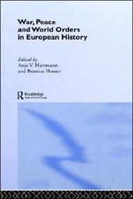 War, Peace and World Orders in European History Anja V. Hartmann Editor