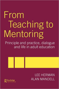From Teaching to Mentoring: Principles and Practice, Dialogue and Life in Adult Education Lee Herman Author