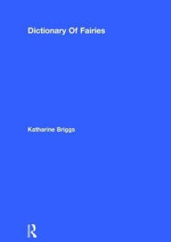 Dictionary Of Fairies (Katharine Briggs Collected Works Vol 10) Katharine Briggs Author
