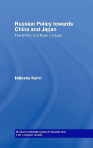 Russian Policy towards China and Japan: The El'tsin and Putin Periods Natasha Kuhrt Author