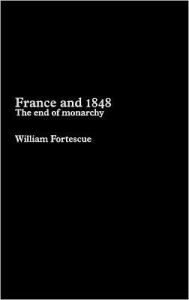 France and 1848: The End of Monarchy William Fortescue Author