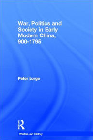 War, Politics and Society in Early Modern China, 900-1795 Peter Lorge Author