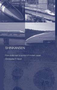 Shinkansen: From Bullet Train to Symbol of Modern Japan Christopher Hood Author