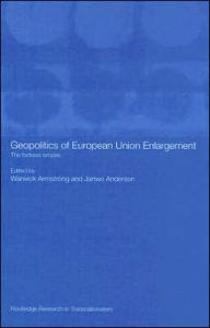 Geopolitics of European Union Enlargement: The Fortress Empire Warwick Armstrong Editor